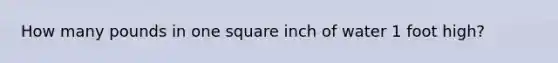 How many pounds in one square inch of water 1 foot high?