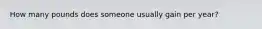 How many pounds does someone usually gain per year?