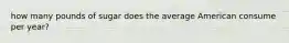 how many pounds of sugar does the average American consume per year?
