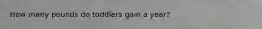 How many pounds do toddlers gain a year?