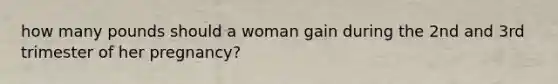 how many pounds should a woman gain during the 2nd and 3rd trimester of her pregnancy?