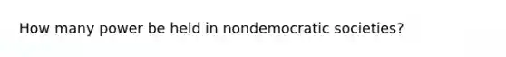 How many power be held in nondemocratic societies?