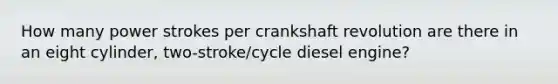 How many power strokes per crankshaft revolution are there in an eight cylinder, two-stroke/cycle diesel engine?