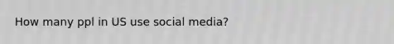 How many ppl in US use social media?