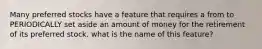Many preferred stocks have a feature that requires a from to PERIODICALLY set aside an amount of money for the retirement of its preferred stock. what is the name of this feature?
