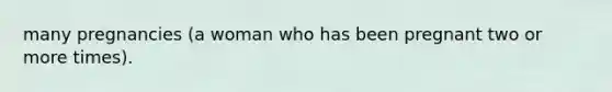 many pregnancies (a woman who has been pregnant two or more times).