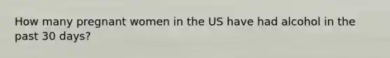 How many pregnant women in the US have had alcohol in the past 30 days?
