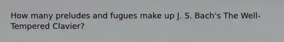 How many preludes and fugues make up J. S. Bach's The Well-Tempered Clavier?