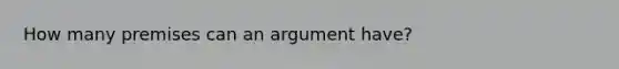 How many premises can an argument have?