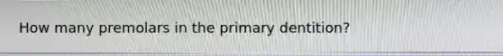 How many premolars in the primary dentition?