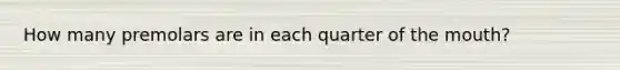 How many premolars are in each quarter of the mouth?