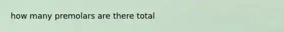 how many premolars are there total