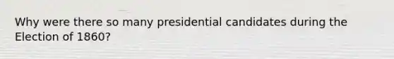 Why were there so many presidential candidates during the Election of 1860?