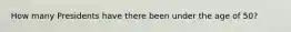 How many Presidents have there been under the age of 50?