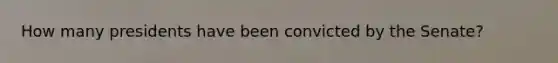 How many presidents have been convicted by the Senate?