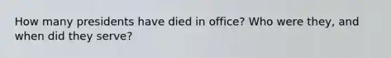 How many presidents have died in office? Who were they, and when did they serve?