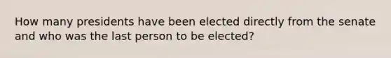 How many presidents have been elected directly from the senate and who was the last person to be elected?