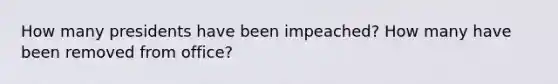 How many presidents have been impeached? How many have been removed from office?