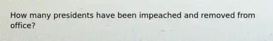 How many presidents have been impeached and removed from office?