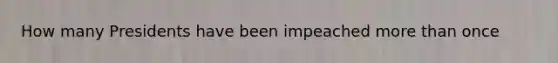 How many Presidents have been impeached more than once