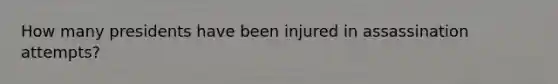 How many presidents have been injured in assassination attempts?