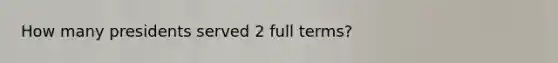 How many presidents served 2 full terms?