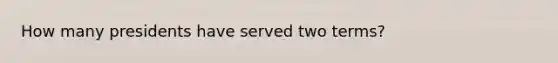 How many presidents have served two terms?