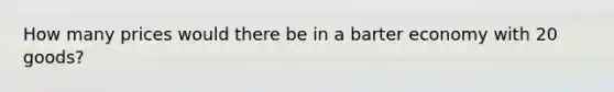 How many prices would there be in a barter economy with 20 goods?