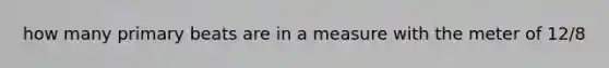 how many primary beats are in a measure with the meter of 12/8