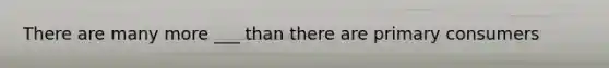 There are many more ___ than there are primary consumers