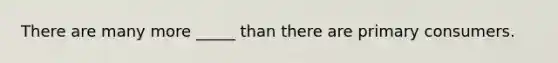 There are many more _____ than there are primary consumers.