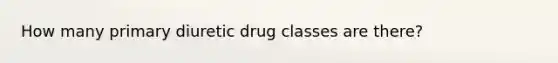 How many primary diuretic drug classes are there?