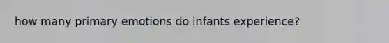 how many primary emotions do infants experience?