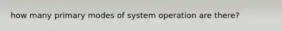 how many primary modes of system operation are there?