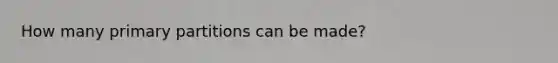 How many primary partitions can be made?