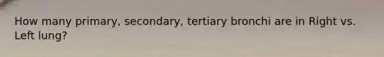 How many primary, secondary, tertiary bronchi are in Right vs. Left lung?