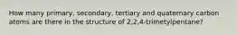 How many primary, secondary, tertiary and quaternary carbon atoms are there in the structure of 2,2,4-trimetylpentane?