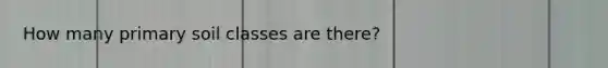How many primary soil classes are there?