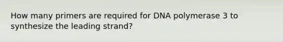 How many primers are required for DNA polymerase 3 to synthesize the leading strand?