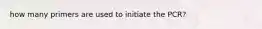 how many primers are used to initiate the PCR?