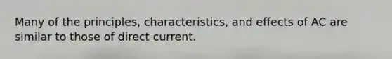 Many of the principles, characteristics, and effects of AC are similar to those of direct current.