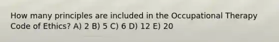 How many principles are included in the Occupational Therapy Code of Ethics? A) 2 B) 5 C) 6 D) 12 E) 20
