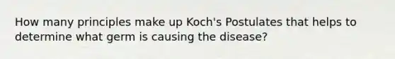 How many principles make up Koch's Postulates that helps to determine what germ is causing the disease?