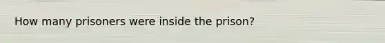 How many prisoners were inside the prison?