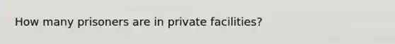 How many prisoners are in private facilities?