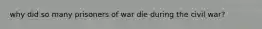 why did so many prisoners of war die during the civil war?