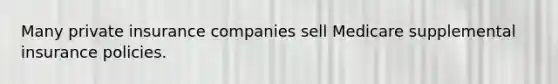 Many private insurance companies sell Medicare supplemental insurance policies.