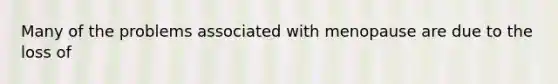 Many of the problems associated with menopause are due to the loss of