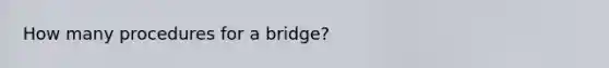 How many procedures for a bridge?