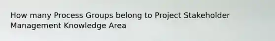 How many Process Groups belong to Project Stakeholder Management Knowledge Area